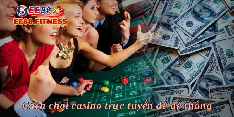 Cách chơi casino trực tuyến để dễ thắng tại nhà cái EE88